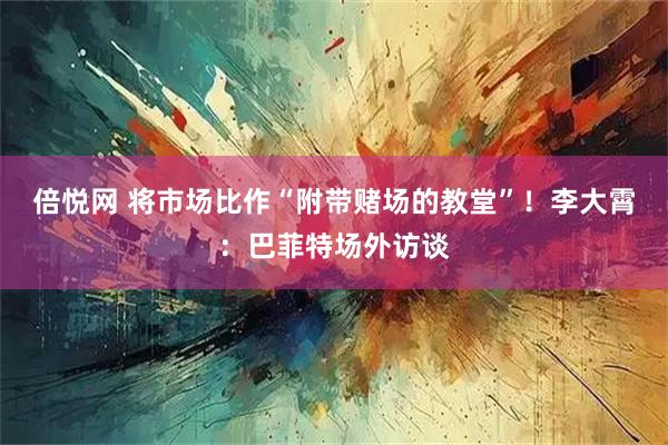 倍悦网 将市场比作“附带赌场的教堂”！李大霄：巴菲特场外访谈