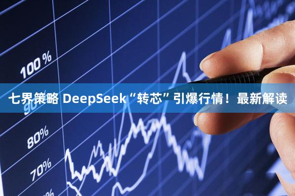 七界策略 DeepSeek“转芯”引爆行情！最新解读